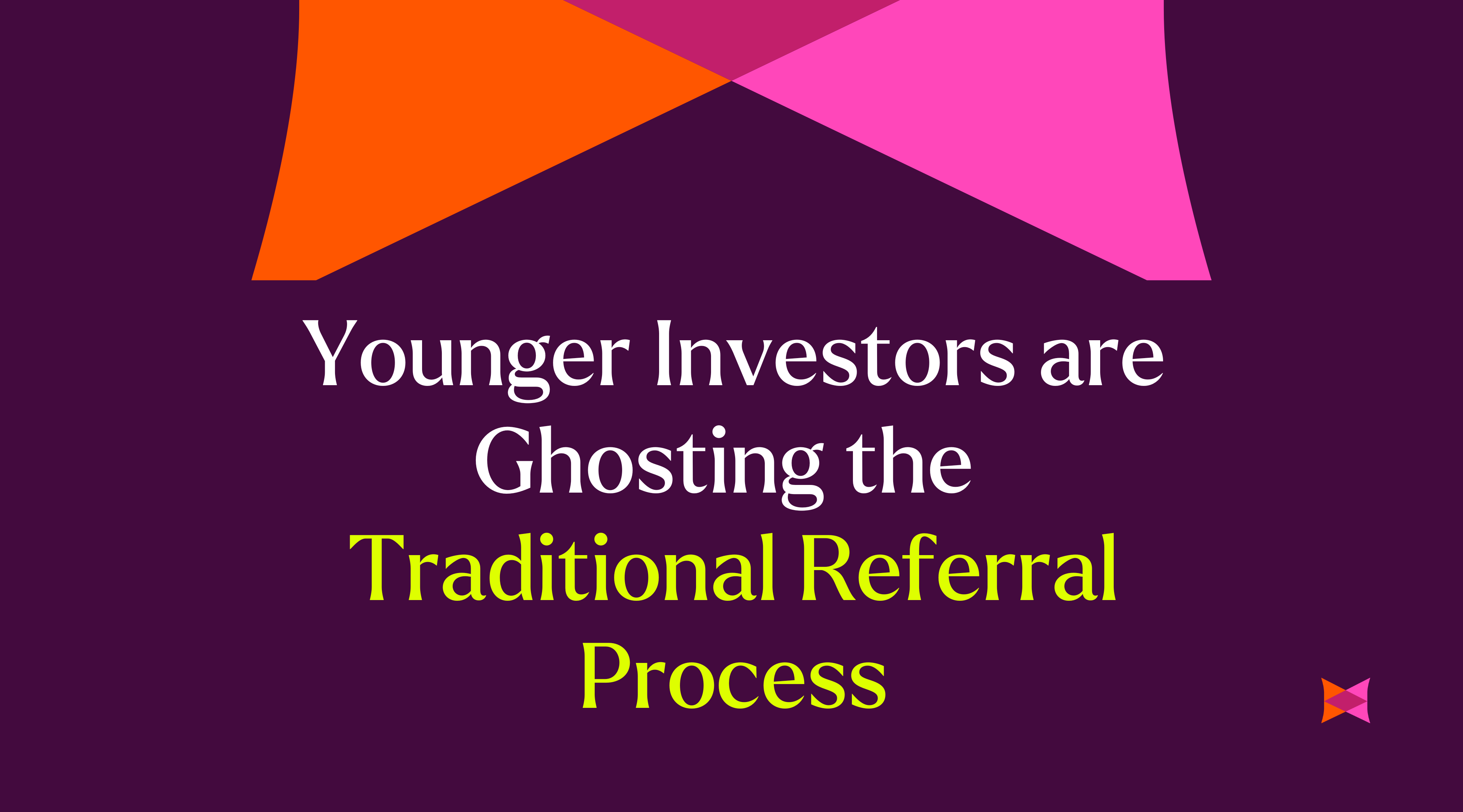 Younger Investors are Ghosting the Traditional Referral Process